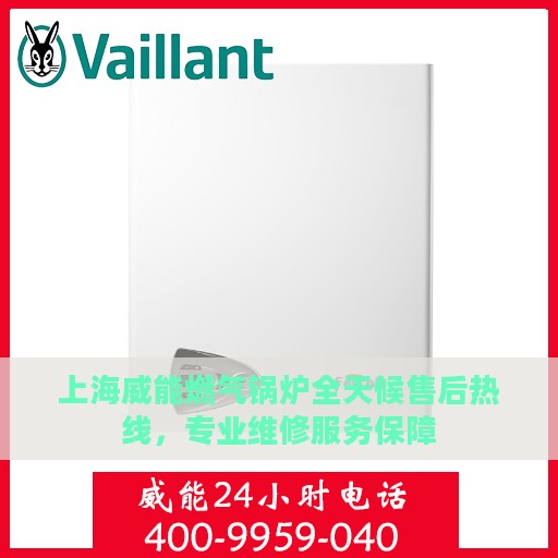 上海威能燃气锅炉全天候售后热线，专业维修服务保障