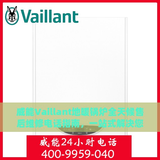 威能Vaillant地暖锅炉全天候售后维修电话指南，一站式解决您的需求