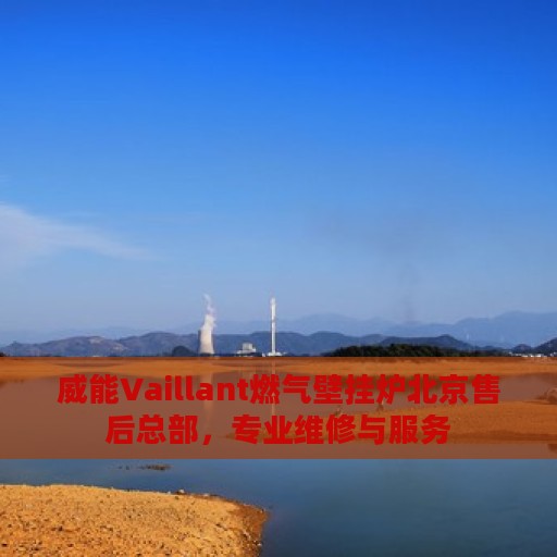 威能Vaillant燃气壁挂炉北京售后总部，专业维修与服务
