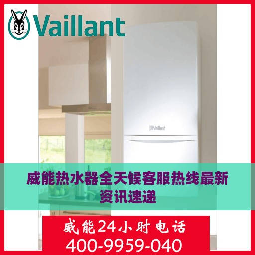 威能热水器全天候客服热线最新资讯速递
