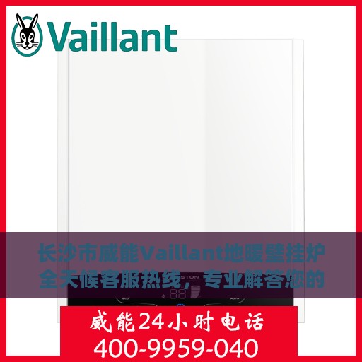 长沙市威能Vaillant地暖壁挂炉全天候客服热线，专业解答您的每一个疑问