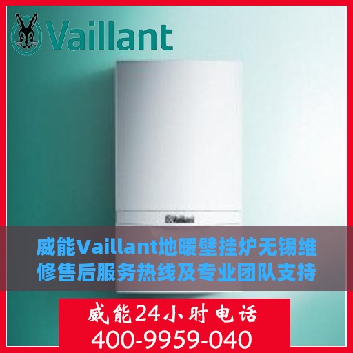 威能Vaillant地暖壁挂炉无锡维修售后服务热线及专业团队支持
