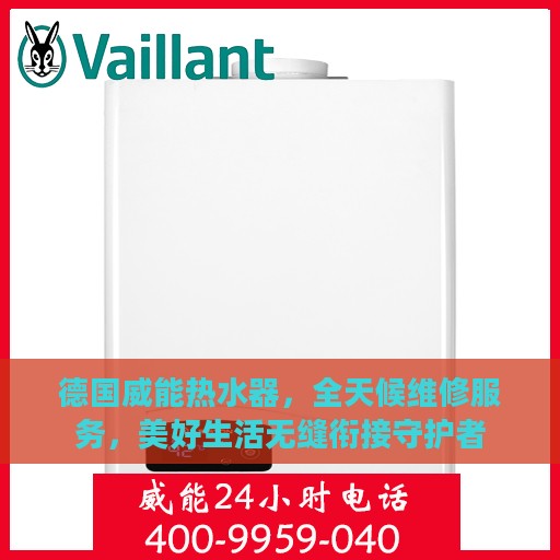 德国威能热水器，全天候维修服务，美好生活无缝衔接守护者