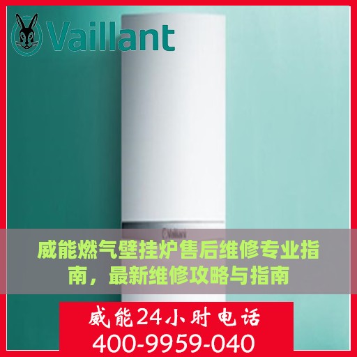 威能燃气壁挂炉售后维修专业指南，最新维修攻略与指南