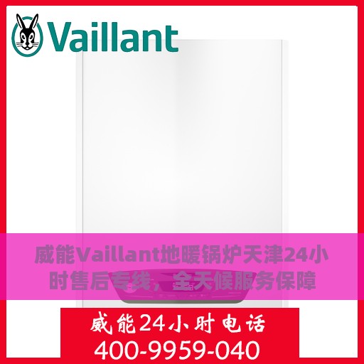威能Vaillant地暖锅炉天津24小时售后专线，全天候服务保障