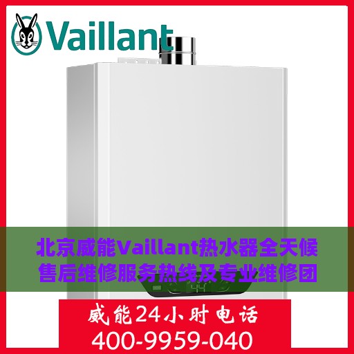 北京威能Vaillant热水器全天候售后维修服务热线及专业维修团队