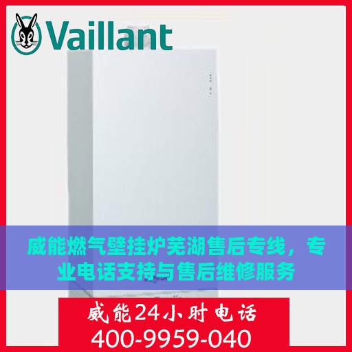 威能燃气壁挂炉芜湖售后专线，专业电话支持与售后维修服务