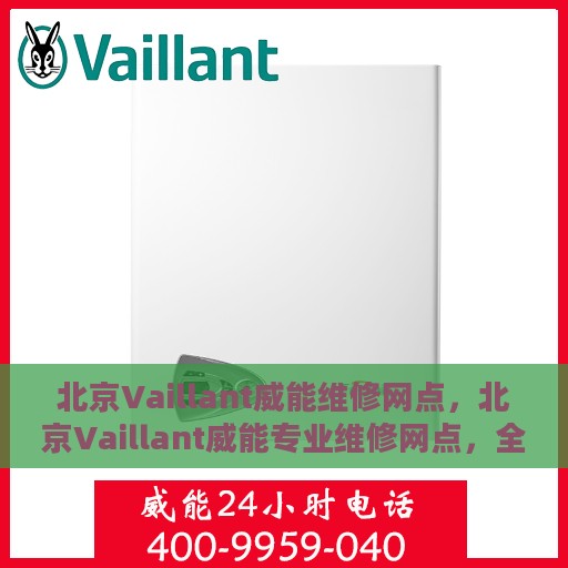 北京Vaillant威能维修网点，北京Vaillant威能专业维修网点，全方位服务，为您的设备保驾护航