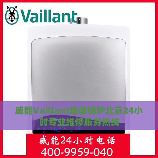 威能Vaillant地暖锅炉北京24小时专业维修服务热线