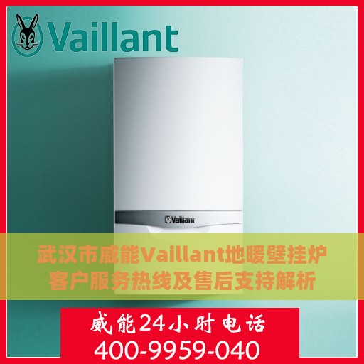武汉市威能Vaillant地暖壁挂炉客户服务热线及售后支持解析