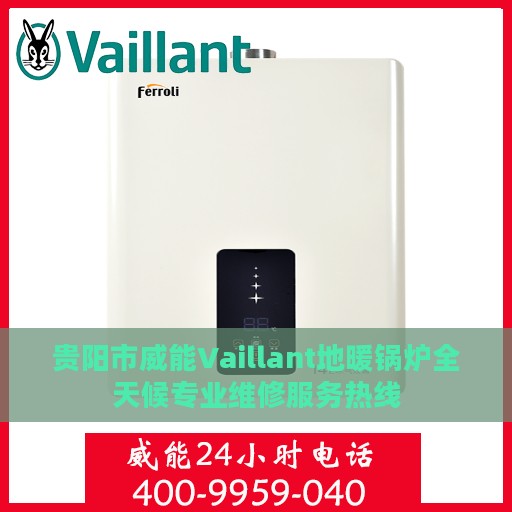 贵阳市威能Vaillant地暖锅炉全天候专业维修服务热线