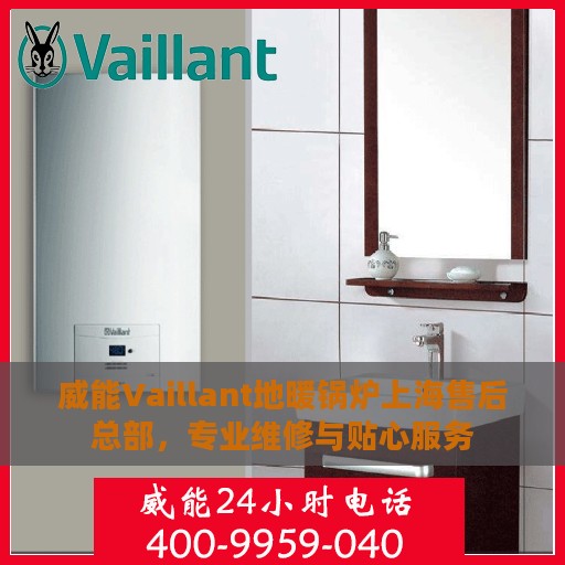 威能Vaillant地暖锅炉上海售后总部，专业维修与贴心服务
