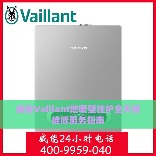 威能Vaillant地暖壁挂炉全天候维修服务指南