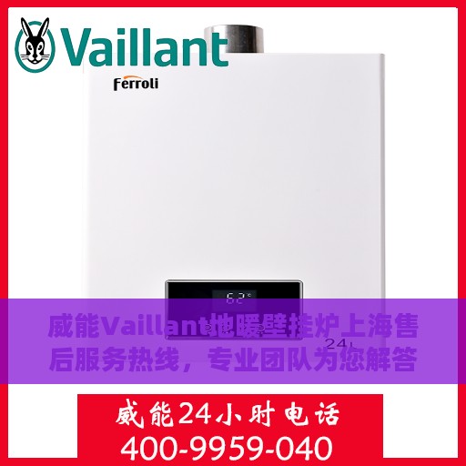 威能Vaillant地暖壁挂炉上海售后服务热线，专业团队为您解答疑问，贴心服务保障您的温暖生活