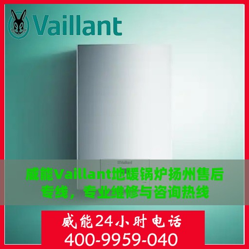 威能Vaillant地暖锅炉扬州售后专线，专业维修与咨询热线