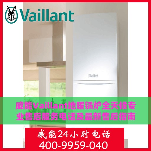 威能Vaillant地暖锅炉全天候专业售后服务电话及最新售后指南攻略