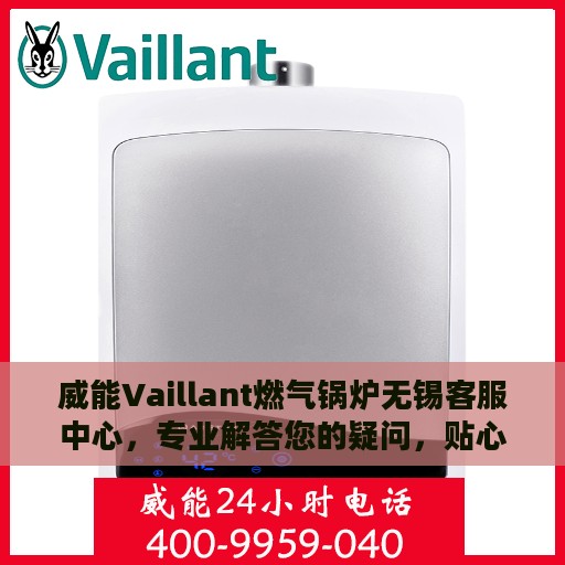 威能Vaillant燃气锅炉无锡客服中心，专业解答您的疑问，贴心服务温暖您的家。