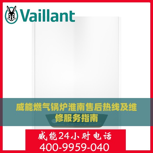 威能燃气锅炉淮南售后热线及维修服务指南