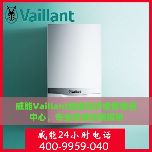 威能Vaillant地暖锅炉维修售后中心，专业权威指南解析