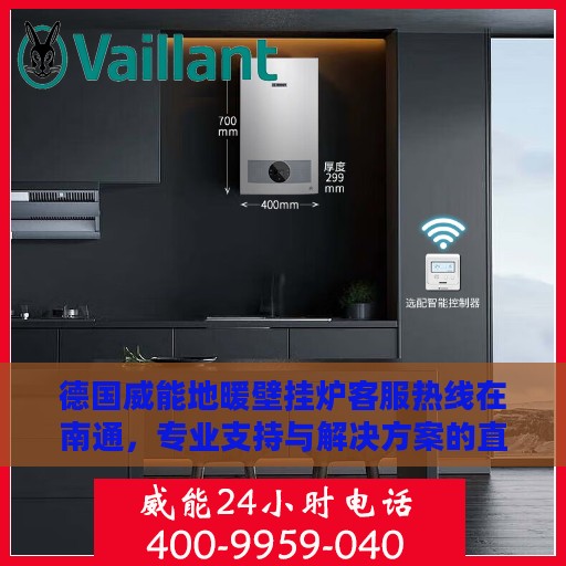 德国威能地暖壁挂炉客服热线在南通，专业支持与解决方案的直达通道