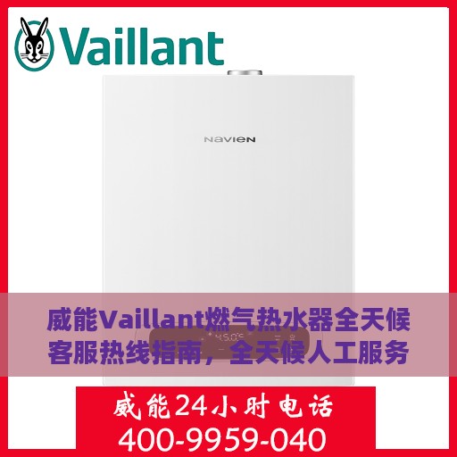 威能Vaillant燃气热水器全天候客服热线指南，全天候人工服务全攻略