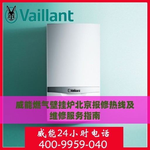 威能燃气壁挂炉北京报修热线及维修服务指南