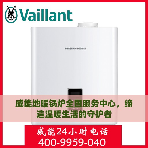 威能地暖锅炉全国服务中心，缔造温暖生活的守护者