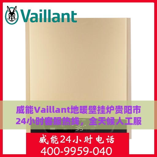 威能Vaillant地暖壁挂炉贵阳市24小时客服热线，全天候人工服务为您解答