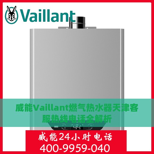 威能Vaillant燃气热水器天津客服热线电话全解析