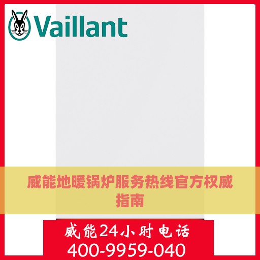 威能地暖锅炉服务热线官方权威指南