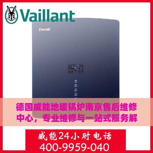 德国威能地暖锅炉南京售后维修中心，专业维修与一站式服务解决方案