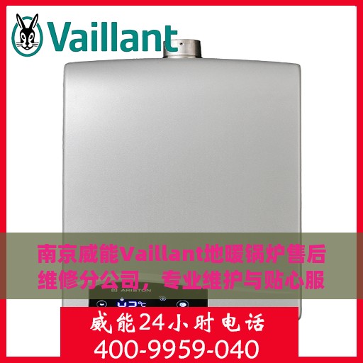 南京威能Vaillant地暖锅炉售后维修分公司，专业维护与贴心服务