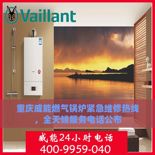 重庆威能燃气锅炉紧急维修热线，全天候服务电话公布