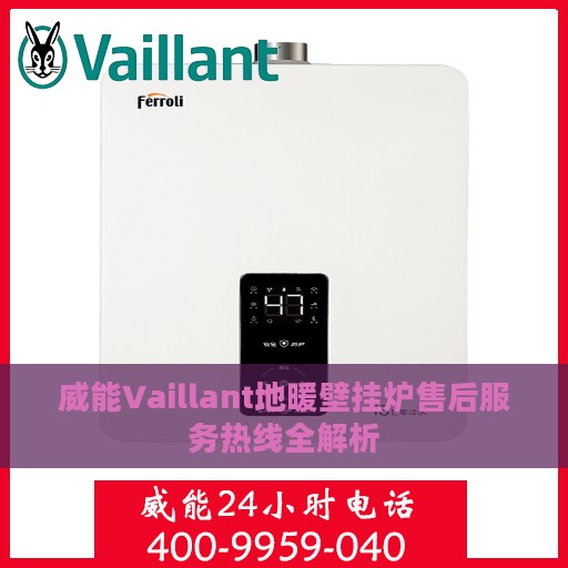威能Vaillant地暖壁挂炉售后服务热线全解析