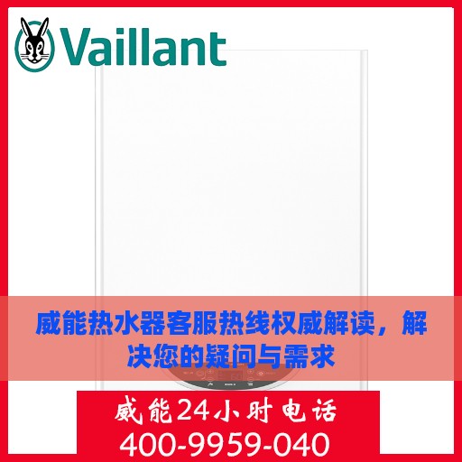 威能热水器客服热线权威解读，解决您的疑问与需求