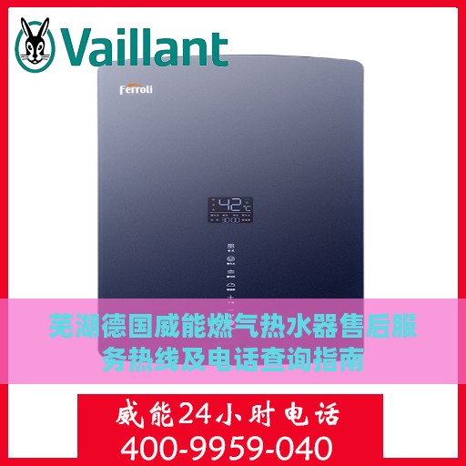 芜湖德国威能燃气热水器售后服务热线及电话查询指南