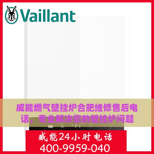 威能燃气壁挂炉合肥维修售后电话，专业解决您的壁挂炉问题