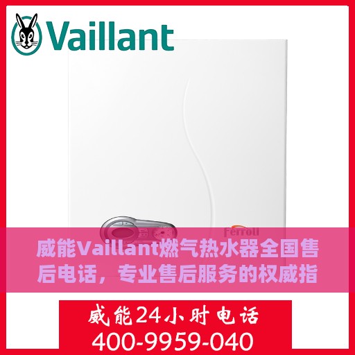 威能Vaillant燃气热水器全国售后电话，专业售后服务的权威指南