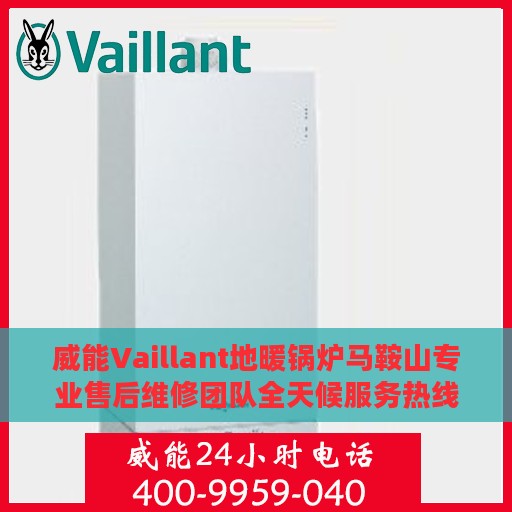 威能Vaillant地暖锅炉马鞍山专业售后维修团队全天候服务热线！