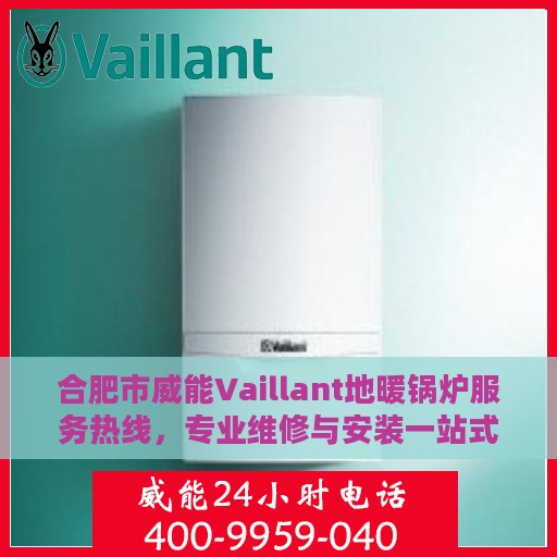 合肥市威能Vaillant地暖锅炉服务热线，专业维修与安装一站式解决方案