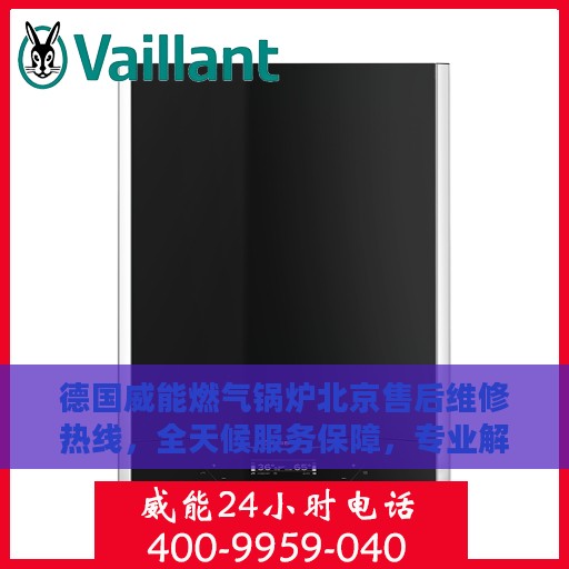 德国威能燃气锅炉北京售后维修热线，全天候服务保障，专业解决您的锅炉问题