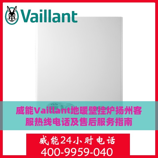 威能Vaillant地暖壁挂炉扬州客服热线电话及售后服务指南