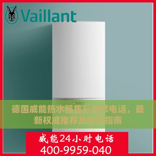 德国威能热水器售后维修电话，最新权威推荐及维修指南