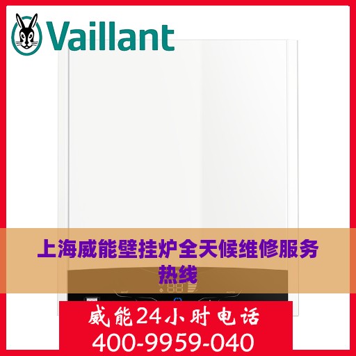上海威能壁挂炉全天候维修服务热线