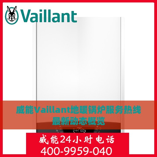 威能Vaillant地暖锅炉服务热线最新动态概览