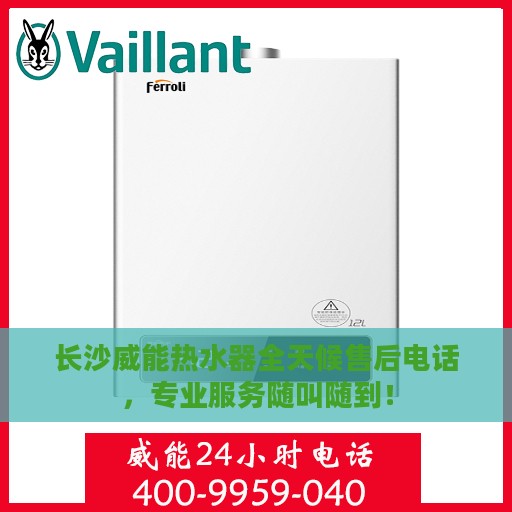 长沙威能热水器全天候售后电话，专业服务随叫随到！