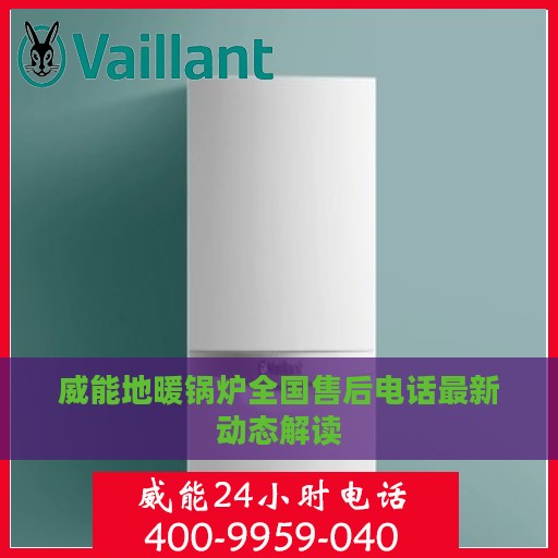 威能地暖锅炉全国售后电话最新动态解读