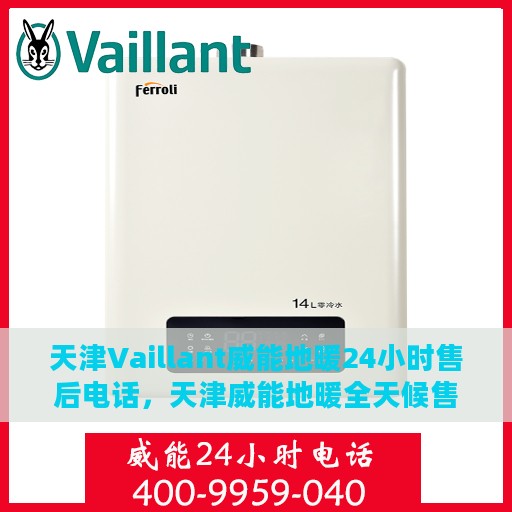 天津Vaillant威能地暖24小时售后电话，天津威能地暖全天候售后电话服务热线