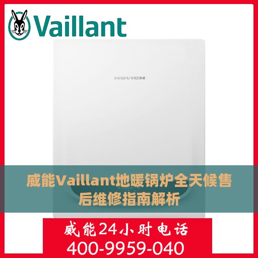 威能Vaillant地暖锅炉全天候售后维修指南解析