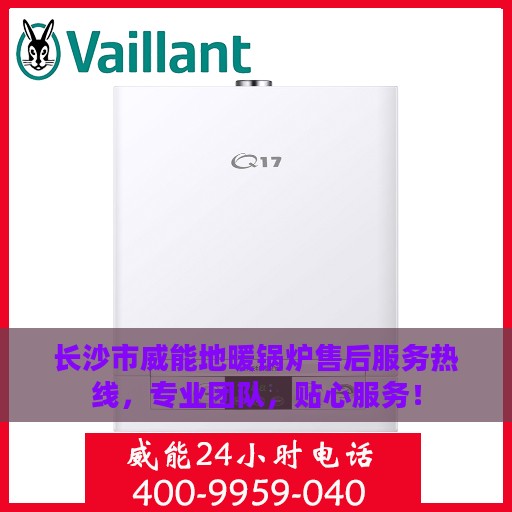 长沙市威能地暖锅炉售后服务热线，专业团队，贴心服务！
